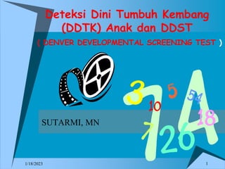1
Deteksi Dini Tumbuh Kembang
(DDTK) Anak dan DDST
( DENVER DEVELOPMENTAL SCREENING TEST )
SUTARMI, MN
1/18/2023
 