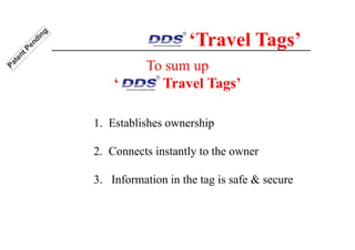 To sum up
‘ Travel Tags’
1. Establishes ownership
2. Connects instantly to the owner
3. Information in the tag is safe & secure
‘Travel Tags’
 