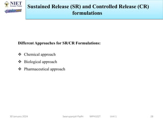 30 January 2024 Swarupanjali Padhi MPH102T Unit 1 28
Different Approaches for SR/CR Formulations:
 Chemical approach
 Biological approach
 Pharmaceutical approach
Sustained Release (SR) and Controlled Release (CR)
formulations
 