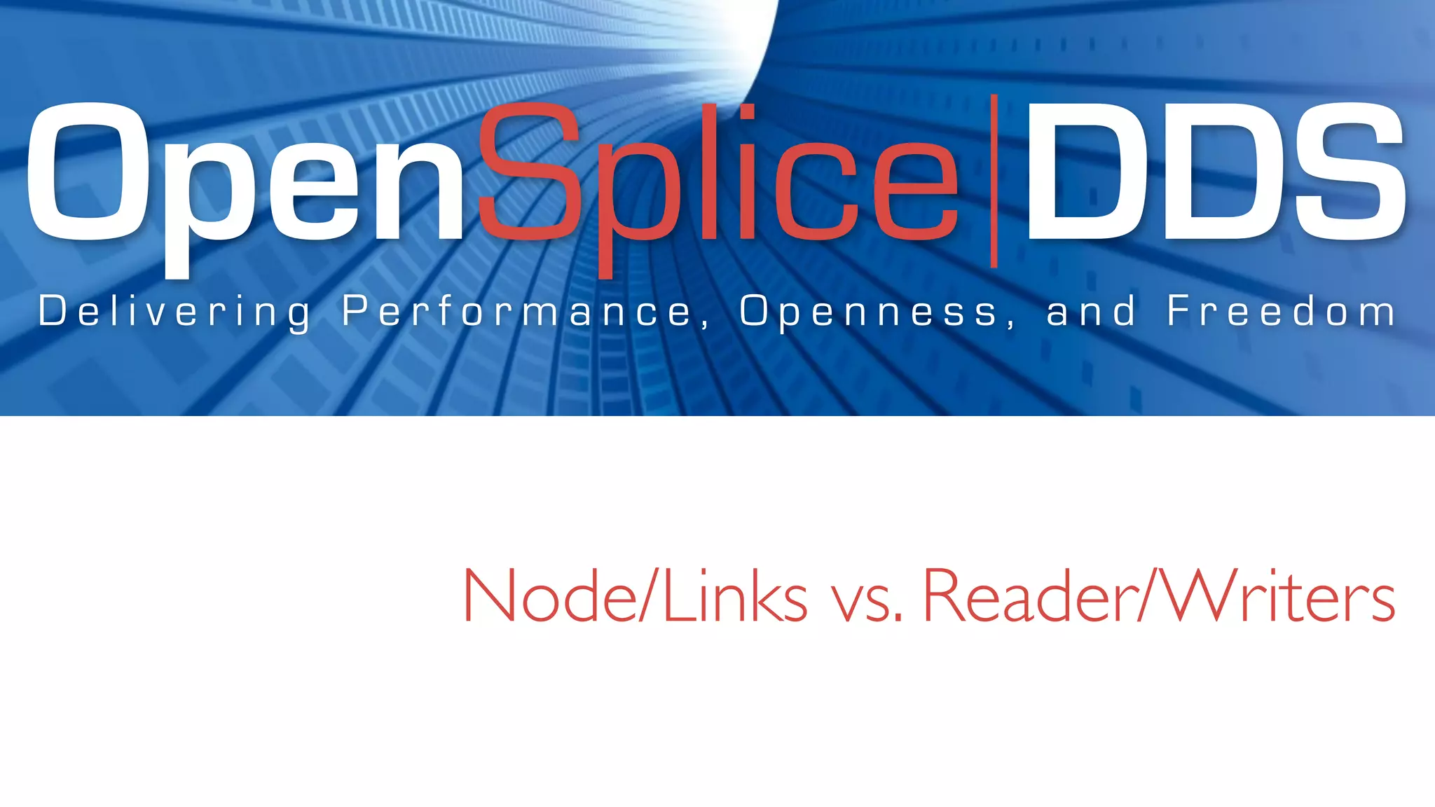 OpenSplice DDS
Delivering Performance, Openness, and Freedom




              Node/Links vs. Reader/Writers
 