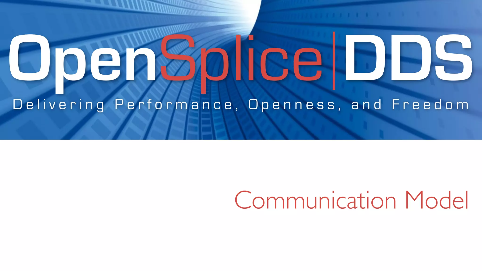 OpenSplice DDS
Delivering Performance, Openness, and Freedom




                     Communication Model
 