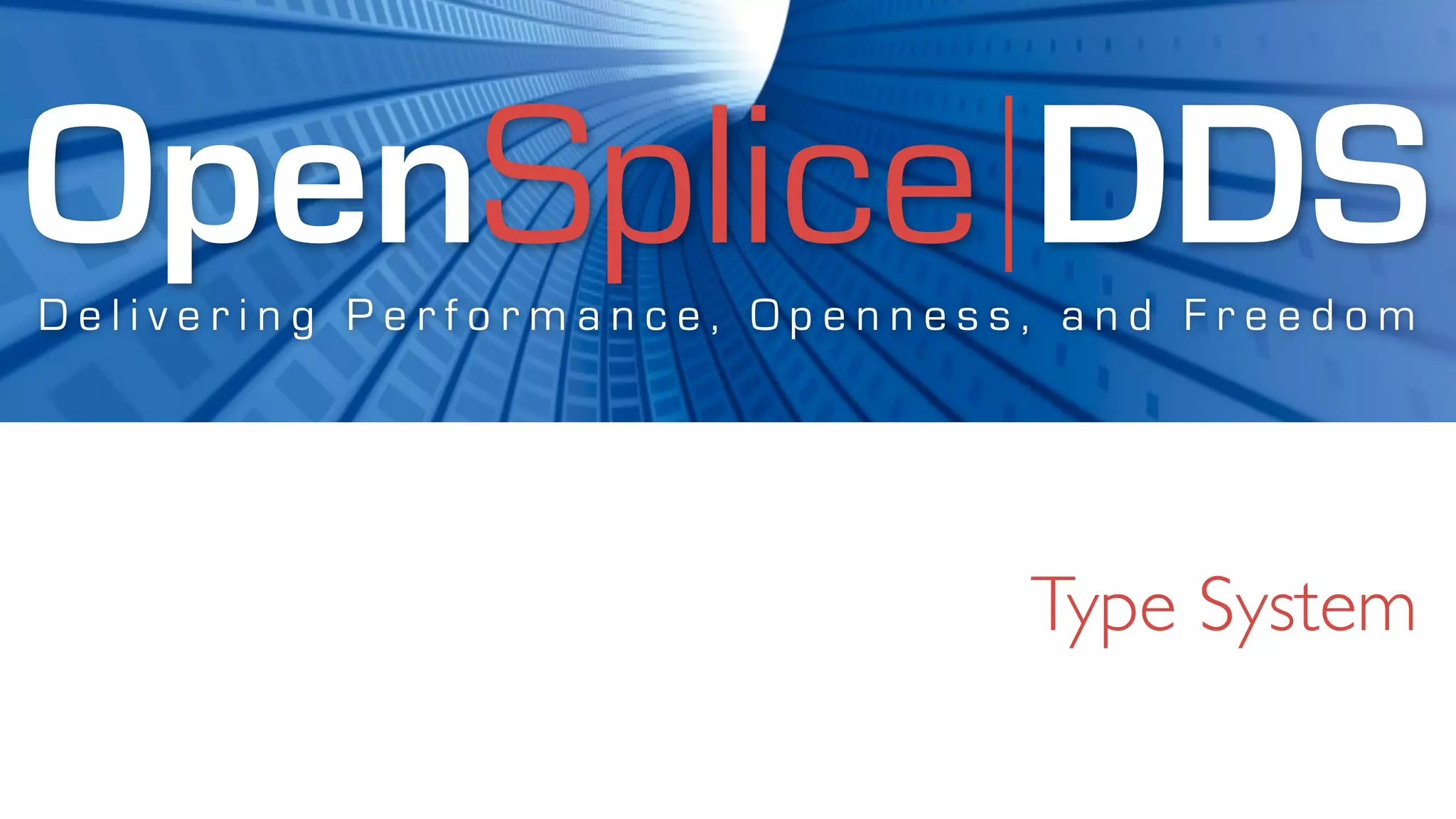 OpenSplice DDS
Delivering Performance, Openness, and Freedom




                                Type System
 
