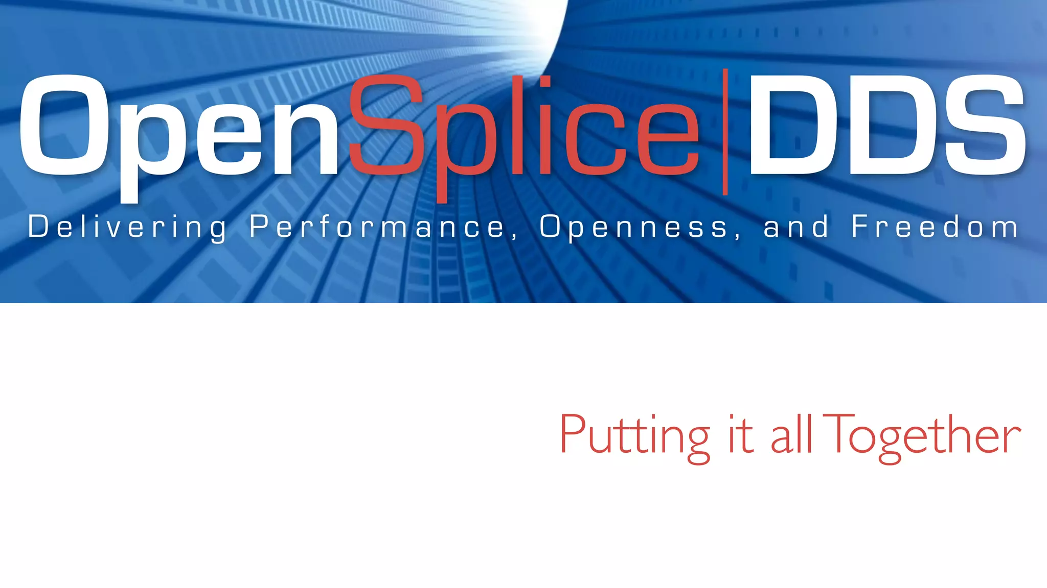OpenSplice DDS
Delivering Performance, Openness, and Freedom




                        Putting it all Together
 