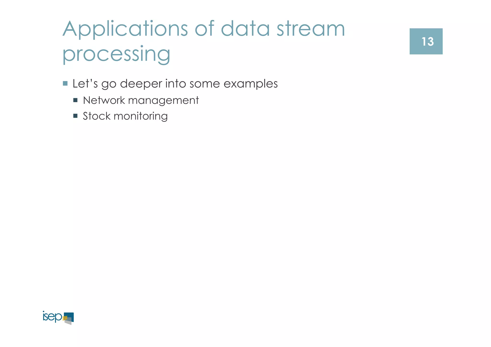 13 
Applications of data stream 
processing 
¡ Let’s go deeper into some examples 
¡ Network management 
¡ Stock monitoring 
 