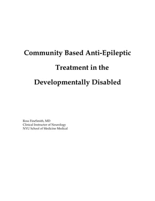 Community Based Anti-Epileptic
Treatment in the
Developmentally Disabled
Ross FineSmith, MD
Clinical Instructor of Neurology
NYU School of Medicine Medical
 