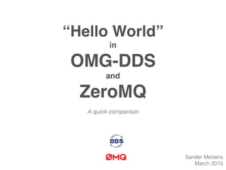 “Hello World”
in
OMG-DDS
and
ZeroMQ
A quick comparison
Sander Mertens
March 2015
 