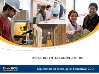 DDT 1401
Diplomado en Tecnologías Educativas 2014
USO DE TICS EN EDUCACIÓN DDT 1401
 