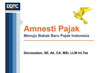 Amnesti Pajak
Menuju Babak Baru Pajak Indonesia
Darussalam, SE, Ak, CA, MSi, LLM Int.Tax
 