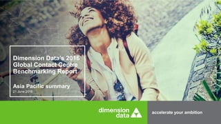 accelerate your ambition
Dimension Data’s 2016
Global Contact Centre
Benchmarking Report
21 June 2016
Asia Pacific summary
 