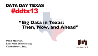 “Big Data in Texas:
          Then, Now, and Ahead”

Paco Nathan,
Evil Mad Scientist @
Concurrent, Inc.


                                  1
 