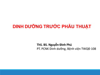 DINH DƯỠNG TRƯỚC PHẪU THUẬT
ThS. BS. Nguyễn Đình Phú
PT. PCNK Dinh dưỡng, Bệnh viện TWQĐ 108
 