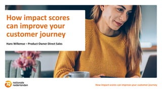 How impact scores
can improve your
customer journey
Hans Willemse – Product Owner Direct Sales
How impact scores can improve your customer journey
 