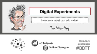 Ton Wesseling
How an analyst can add value!
Digital Experiments
 