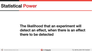 TON@ONLINEDIALOGUE.COM
Statistical Power!
The likelihood that an experiment will
detect an effect, when there is an effect
there to be detected!
 