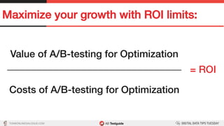 TON@ONLINEDIALOGUE.COM
Maximize your growth with ROI limits:!
Value of A/B-testing for Optimization!
___________________________________!
!
Costs of A/B-testing for Optimization!
= ROI!
 
