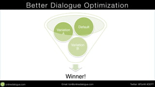 Better Dialogue Optimization 
Default 
Variation 
B 
Variation 
Winner!" 
A 
Email: ton@testing.agency Twitter: @TonW #DDT...
