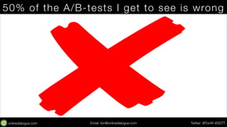 50% of the A/B-tests I get to see is 
wrong 
Email: ton@testing.agency Twitter: @TonW #DDTT 
 