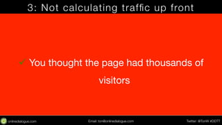 3: Not calculating traffic up front 
ü You thought the page had thousands of 
visitors 
Email: ton@testing.agency Twitter: @TonW #DDTT 
 