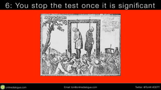 6: You stop the test once it is significant 
Email: ton@testing.agency Twitter: @TonW #DDTT 
 