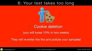 8: Your test takes too long 
ü Cookie deletion 
(you will loose 10% in two weeks) 
They will re-enter the the and pollute...