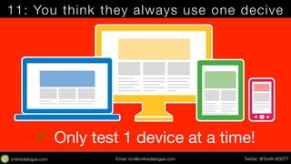 11: You think they always use one decive 
ü Only test 1 device at a time! 
Email: ton@testing.agency Twitter: @TonW #DDTT 
 