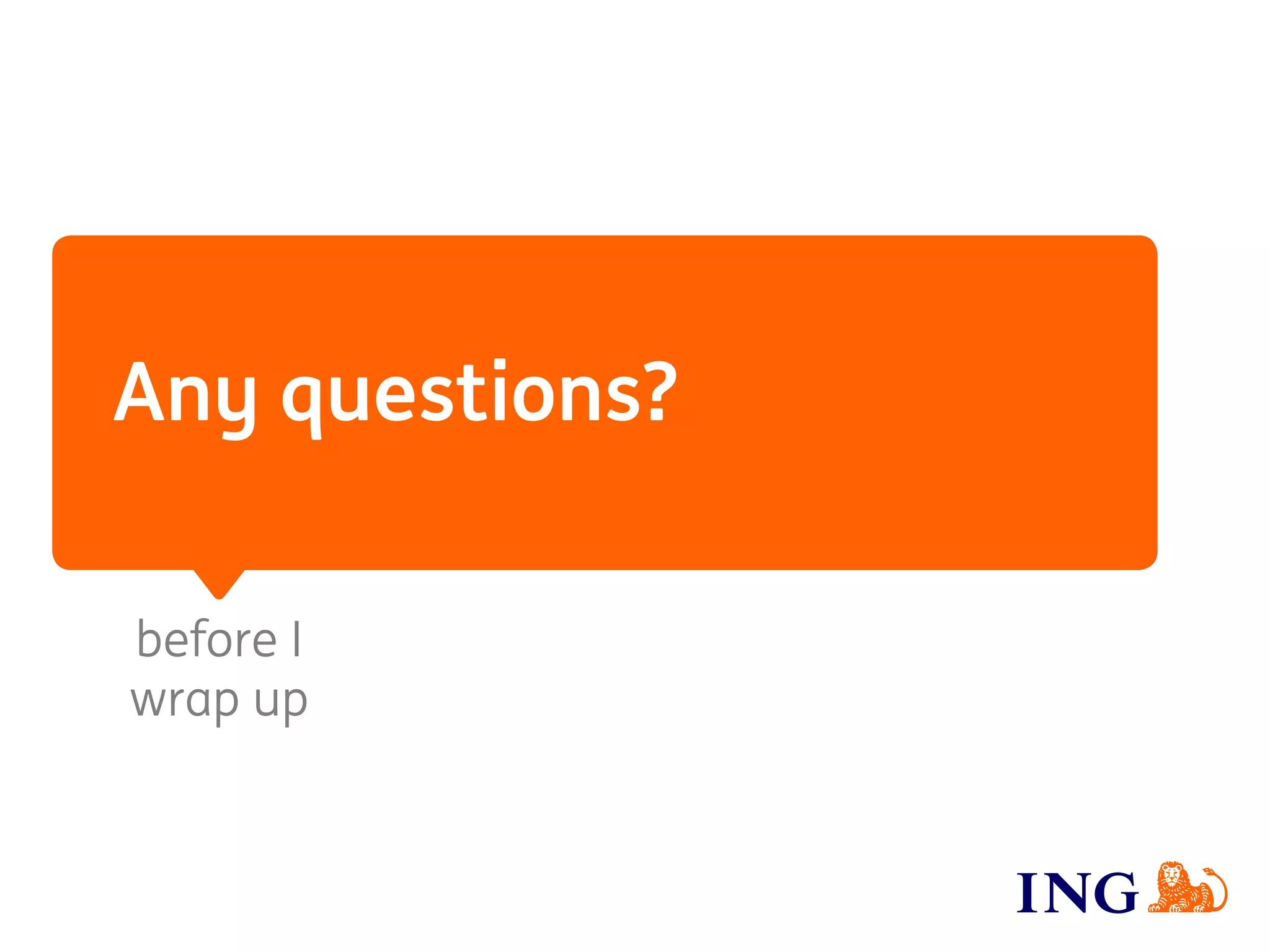 Any questions?
before I
wrap up
 