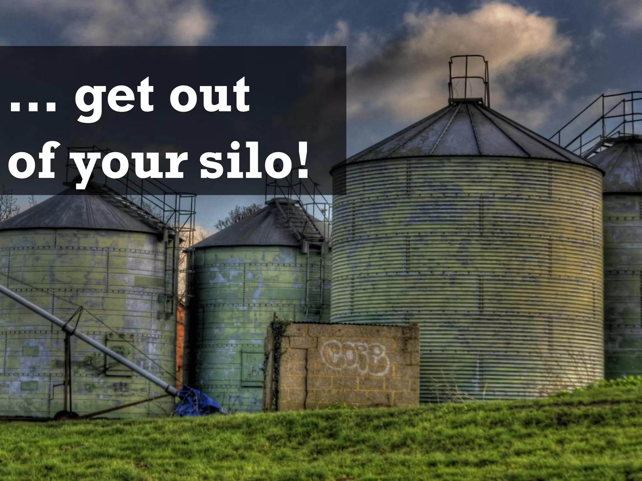 36
… get out
of your silo!
 