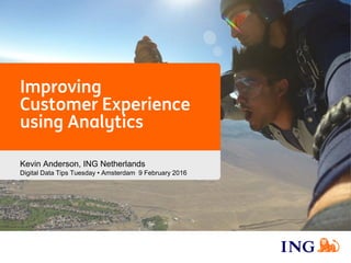 Improving
Customer Experience
using Analytics
Kevin Anderson, ING Netherlands
Digital Data Tips Tuesday • Amsterdam 9 February 2016
 