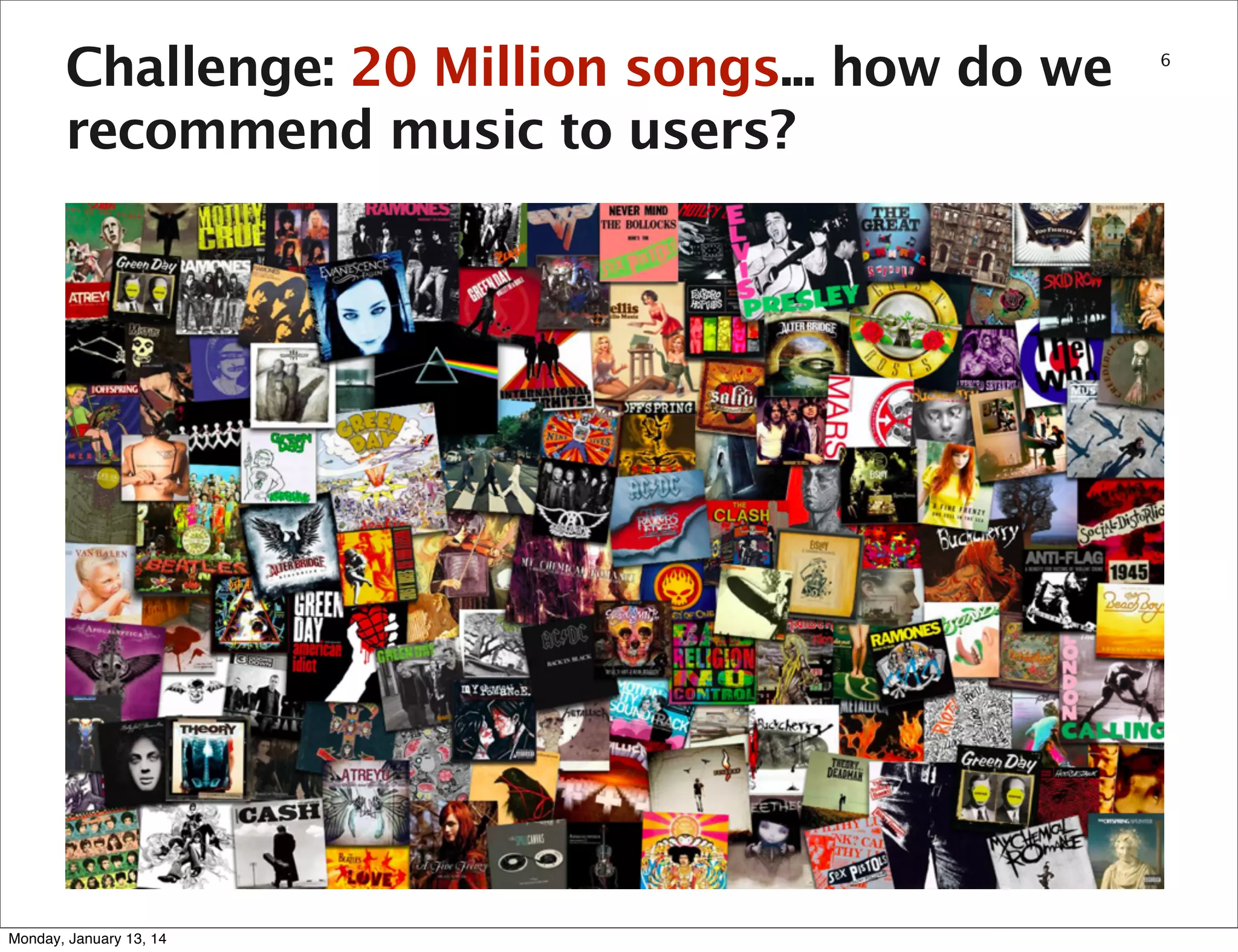 Challenge: 20 Million songs... how do we
recommend music to users?

Monday, January 13, 14

6

 