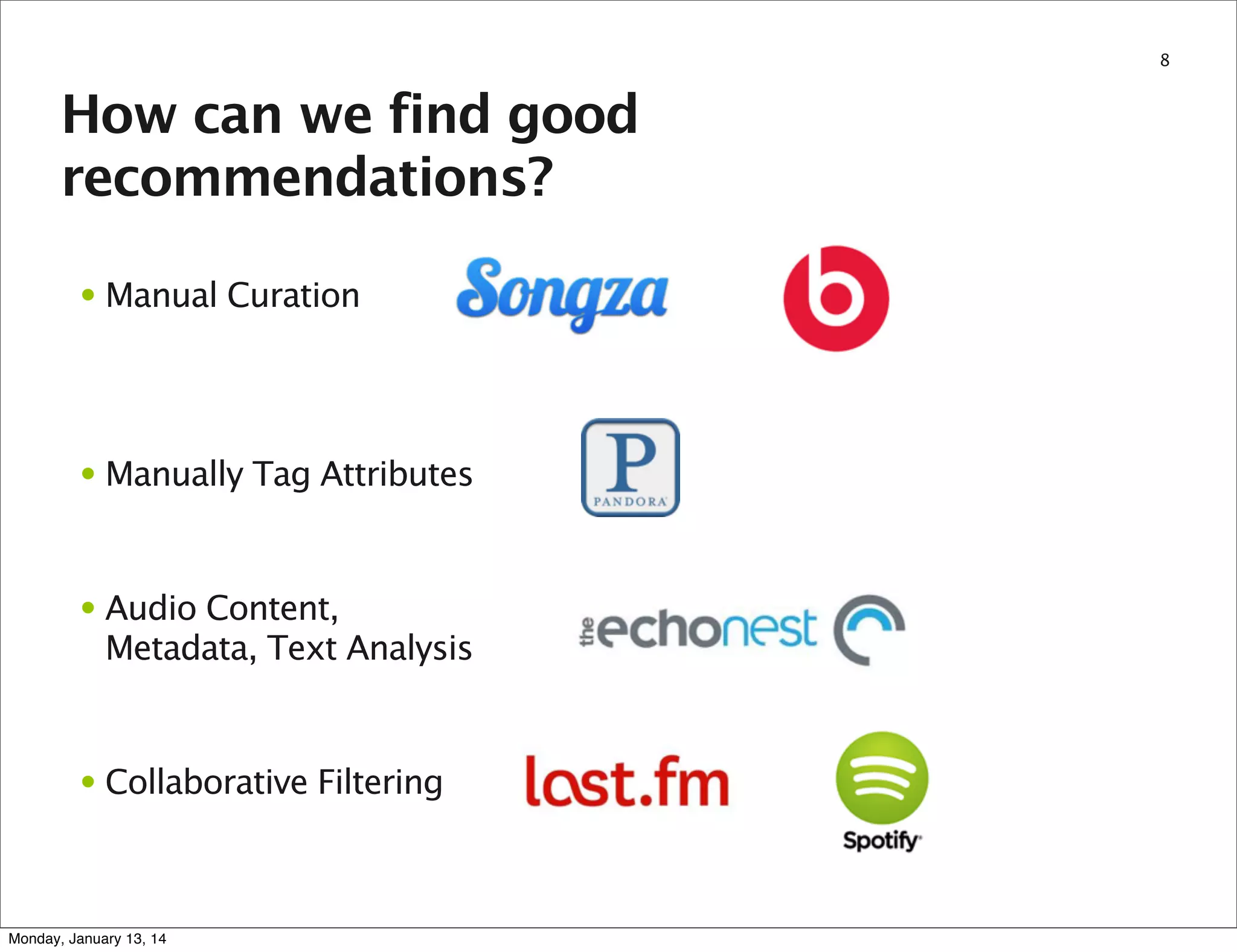 8

How can we find good
recommendations?
• Manual Curation

• Manually Tag Attributes

• Audio Content,
Metadata, Text Analysis

• Collaborative Filtering

Monday, January 13, 14

 
