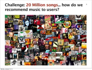 Challenge: 20 Million songs... how do we
recommend music to users?

Monday, January 13, 14

6

 