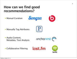 8

How can we find good
recommendations?
• Manual Curation

• Manually Tag Attributes

• Audio Content,
Metadata, Text Analysis

• Collaborative Filtering

Monday, January 13, 14

 