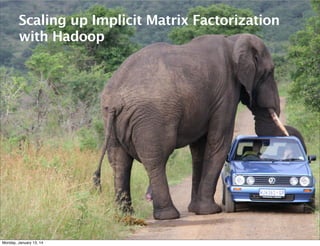 Scaling up Implicit Matrix Factorization
with Hadoop

Monday, January 13, 14

26

 