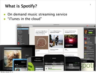 What is Spotify?

•
•

On demand music streaming service
“iTunes in the cloud”

Monday, January 13, 14

3

 