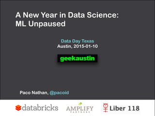 A New Year in Data Science:  
ML Unpaused
Data Day Texas 
Austin, 2015-01-10
Paco Nathan, @pacoid
 