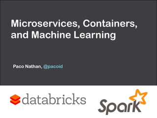 Microservices, Containers,
and Machine Learning
Paco Nathan, @pacoid
 
