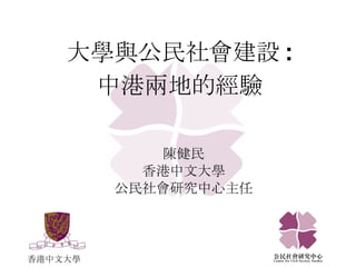 陳健民 香港中文大學 公民社會研究中心主任 大學與公民社會建設 :  中港兩地的經驗   