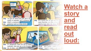 Watch a
story
and
read
out
loud: