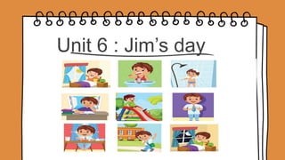 Unit 6 : Jim’s day