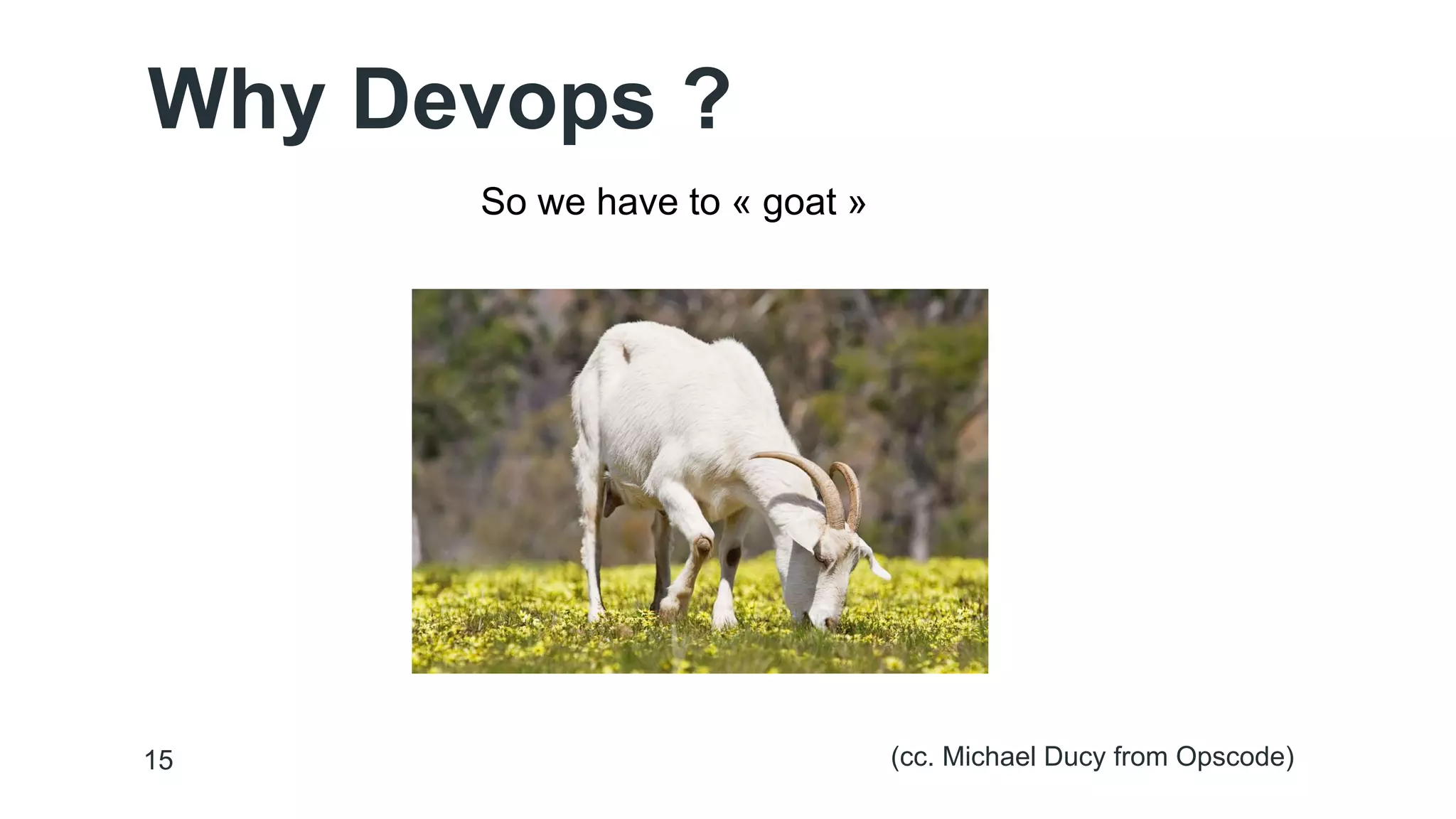Why Devops ? 
15 
So we have to « goat » 
(cc. Michael Ducy from Opscode) 
 