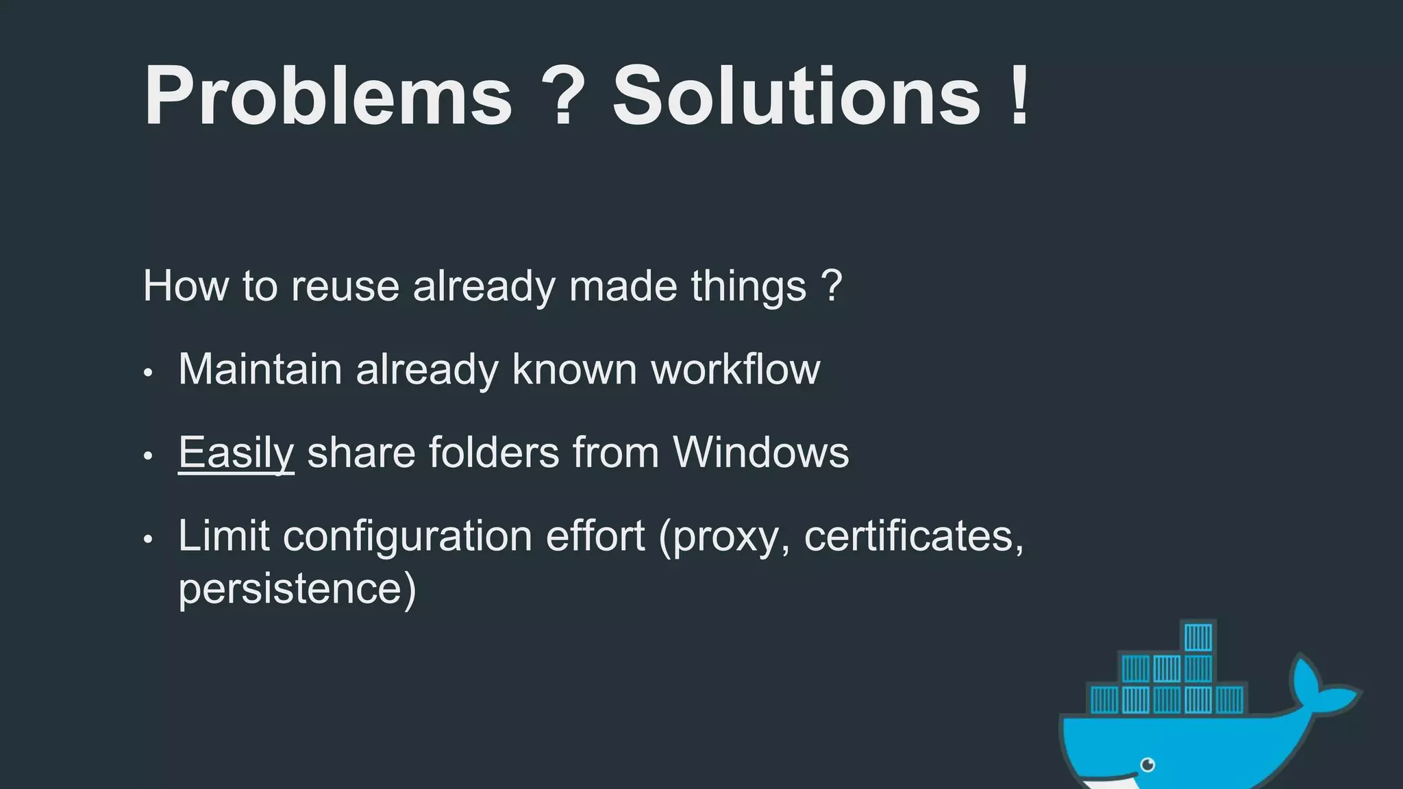 Problems ? Solutions ! 
How to reuse already made things ? 
• Maintain already known workflow 
• Easily share folders from Windows 
• Limit configuration effort (proxy, certificates, 
persistence) 
 