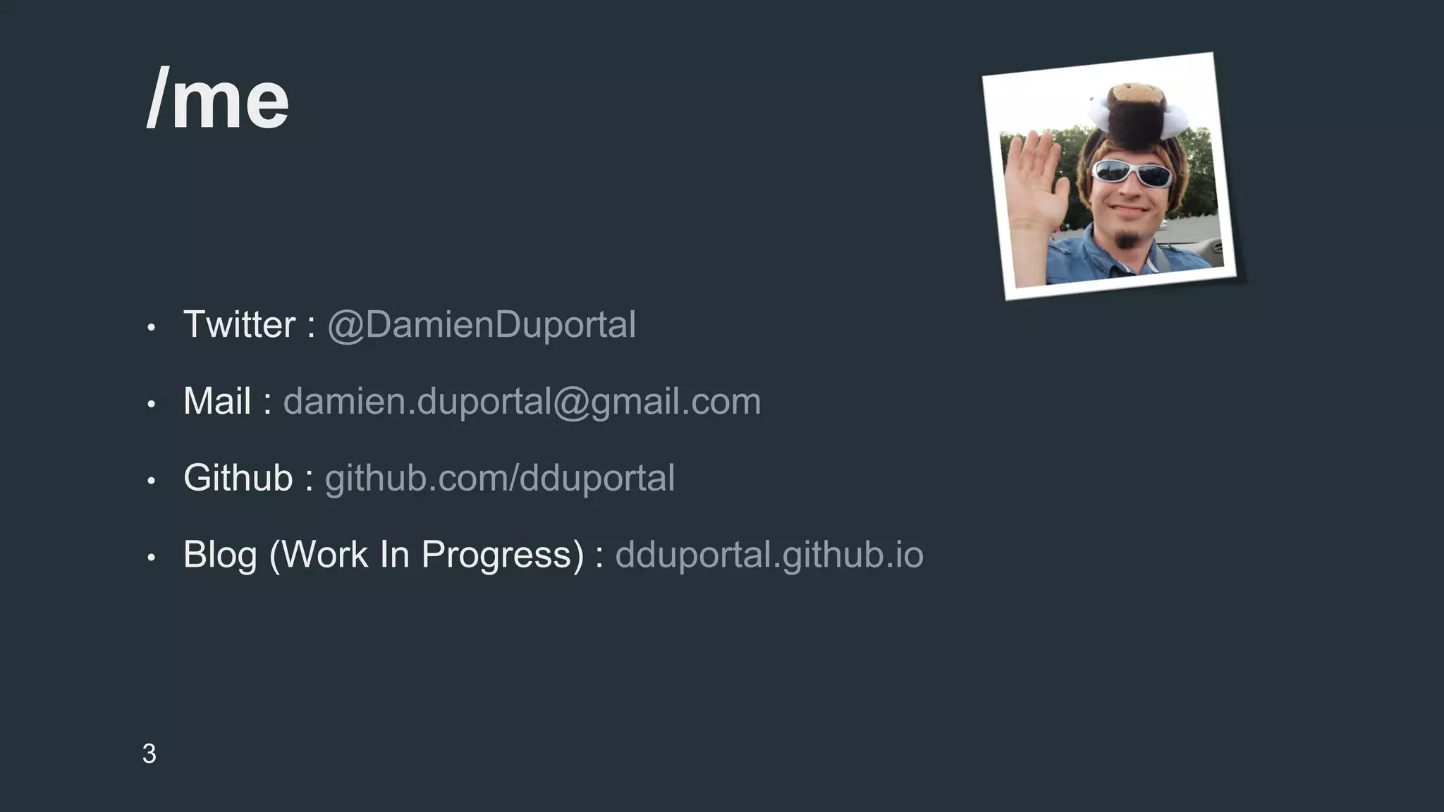 /me 
• Twitter : @DamienDuportal 
• Mail : damien.duportal@gmail.com 
• Github : github.com/dduportal 
• Blog (Work In Progress) : dduportal.github.io 
3 
 