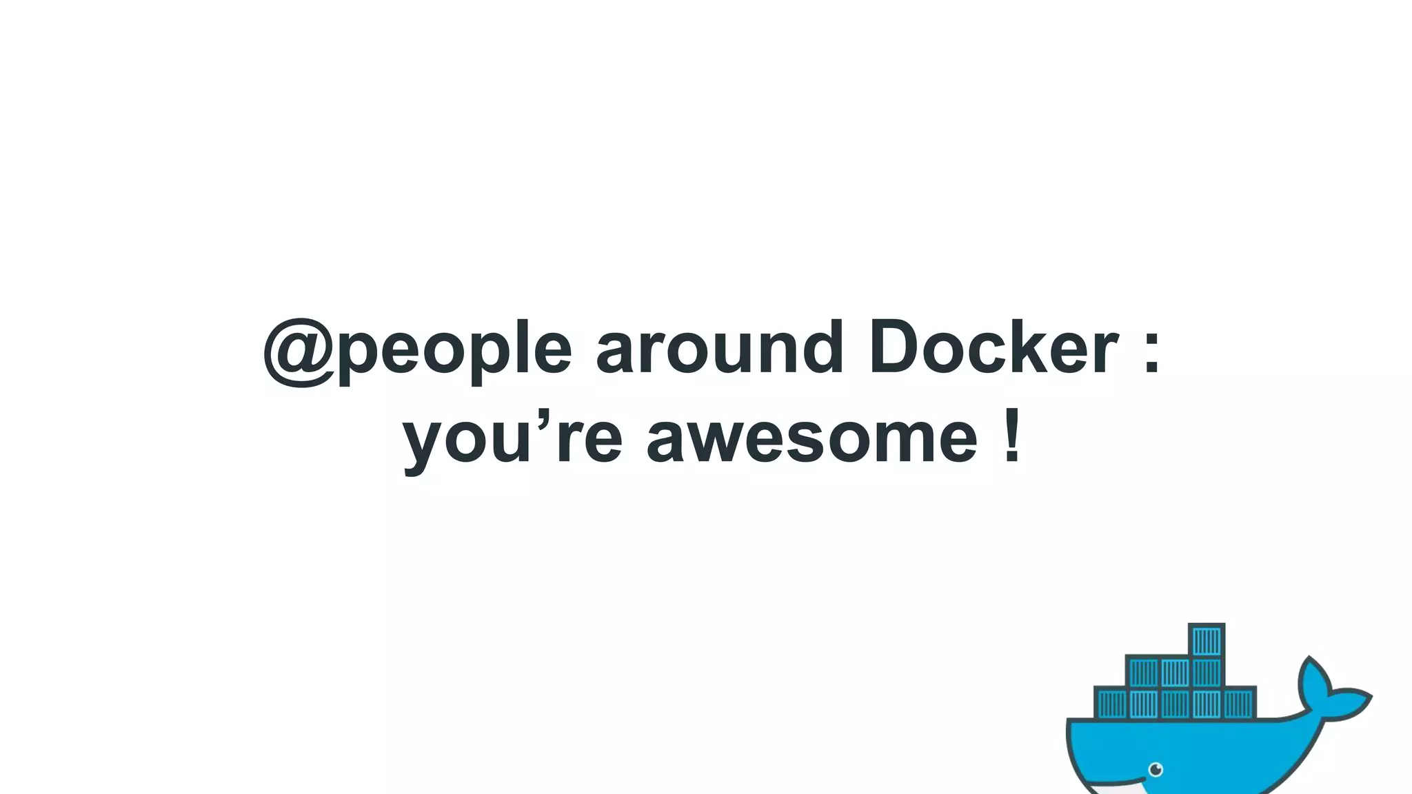 @people around Docker : 
you’re awesome ! 
 