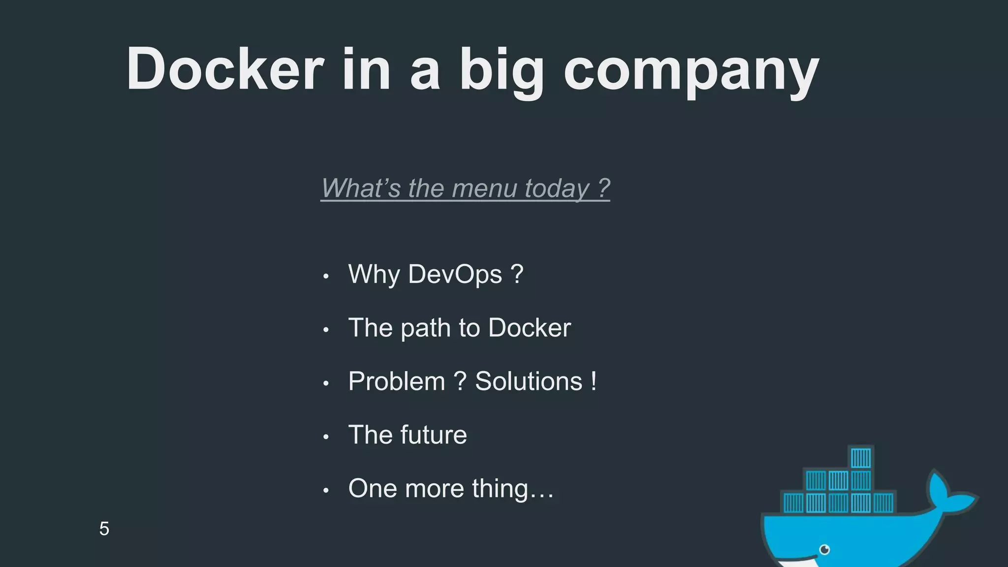 Docker in a big company 
What’s the menu today ? 
• Why DevOps ? 
• The path to Docker 
• Problem ? Solutions ! 
• The future 
• One more thing… 
5 
 