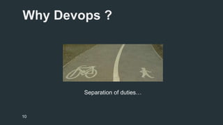 Why Devops ? 
Separation of duties… 
10 
 