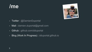 /me 
• Twitter : @DamienDuportal 
• Mail : damien.duportal@gmail.com 
• Github : github.com/dduportal 
• Blog (Work In Progress) : dduportal.github.io 
3 
 