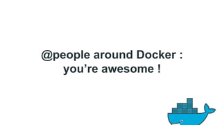 @people around Docker : 
you’re awesome ! 
 