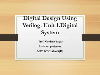 Digital Design Using
Verilog: Unit 1.Digital
System
-Prof. Vandana Pagar
Assistant professor,
MIT ACSC,Alandi(D)
 