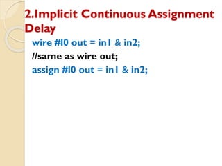 2.Implicit Continuous Assignment
Delay
wire #l0 out = in1 & in2;
//same as wire out;
assign #l0 out = in1 & in2;
 