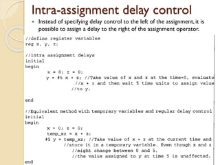 Intra-assignment delay control
 Instead of specifying delay control to the left of the assignment, it is
possible to assign a delay to the right of the assignment operator.
 
